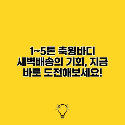 1~5톤 축윙바디 새벽배송의 기회, 지금 바로 도전해보세요!
