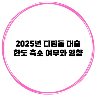 2025년 디딤돌 대출 한도 축소 여부와 영향