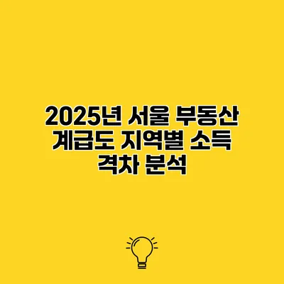 2025년 서울 부동산 계급도 지역별 소득 격차 분석
