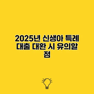 2025년 신생아 특례 대출 대환 시 유의할 점