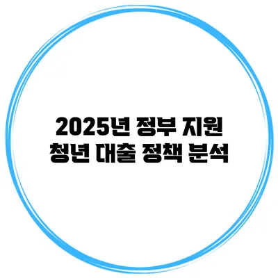 2025년 정부 지원 청년 대출 정책 분석