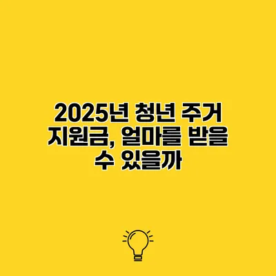 2025년 청년 주거 지원금, 얼마를 받을 수 있을까?