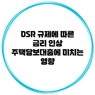 DSR 규제에 따른 금리 인상 주택담보대출에 미치는 영향