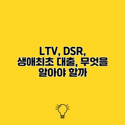LTV, DSR, 생애최초 대출, 무엇을 알아야 할까?