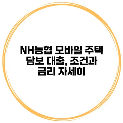 NH농협 모바일 주택 담보 대출, 조건과 금리 자세히