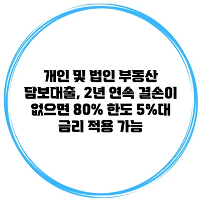 개인 및 법인 부동산 담보대출, 2년 연속 결손이 없으면 80% 한도 5%대 금리 적용 가능