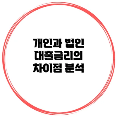개인과 법인 대출금리의 차이점 분석