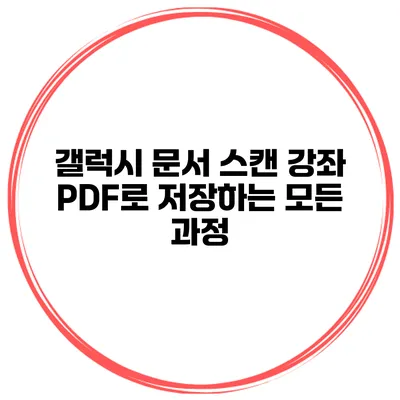 갤럭시 문서 스캔 강좌: PDF로 저장하는 모든 과정