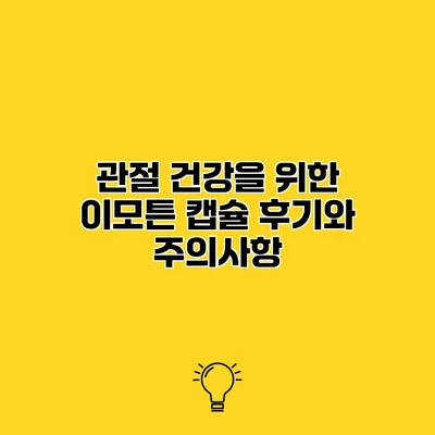 관절 건강을 위한 이모튼 캡슐 후기와 주의사항