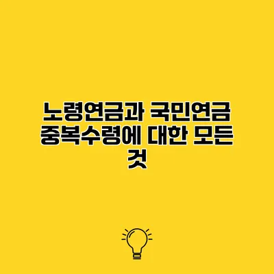 노령연금과 국민연금 중복수령에 대한 모든 것