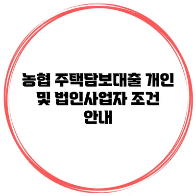 농협 주택담보대출 개인 및 법인사업자 조건 안내