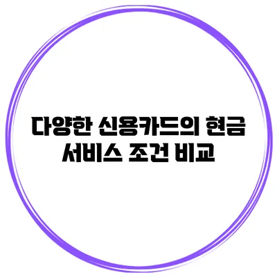 다양한 신용카드의 현금 서비스 조건 비교