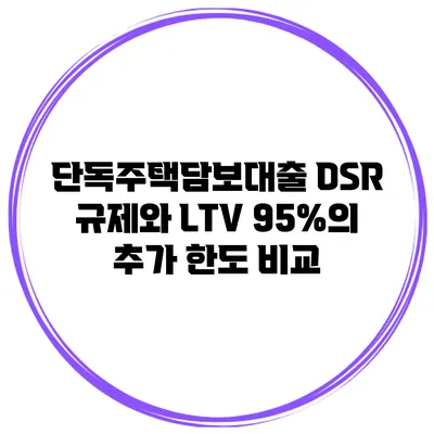 단독주택담보대출 DSR 규제와 LTV 95%의 추가 한도 비교