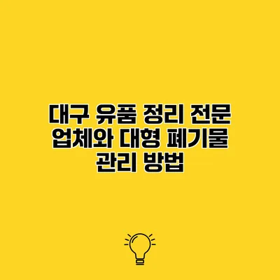 대구 유품 정리 전문 업체와 대형 폐기물 관리 방법