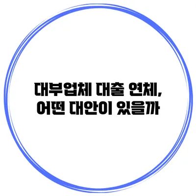 대부업체 대출 연체, 어떤 대안이 있을까?