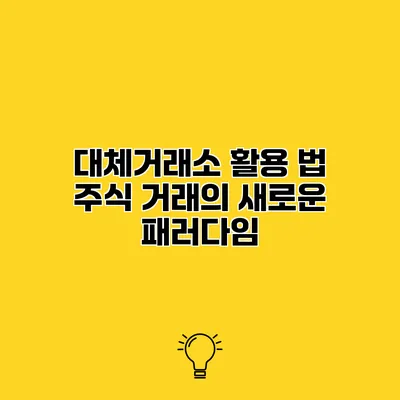 대체거래소 활용 법 주식 거래의 새로운 패러다임