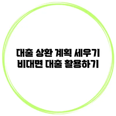 대출 상환 계획 세우기 비대면 대출 활용하기
