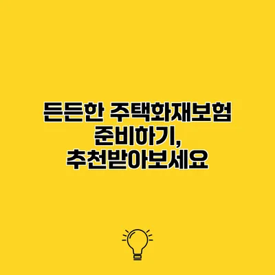 든든한 주택화재보험 준비하기, 추천받아보세요