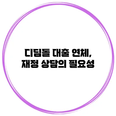 디딤돌 대출 연체, 재정 상담의 필요성