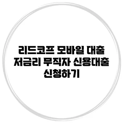 리드코프 모바일 대출 저금리 무직자 신용대출 신청하기