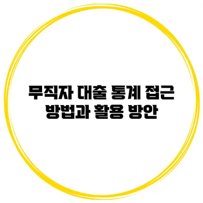 무직자 대출 통계 접근 방법과 활용 방안