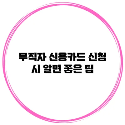 무직자 신용카드 신청 시 알면 좋은 팁
