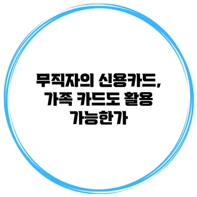 무직자의 신용카드, 가족 카드도 활용 가능한가?