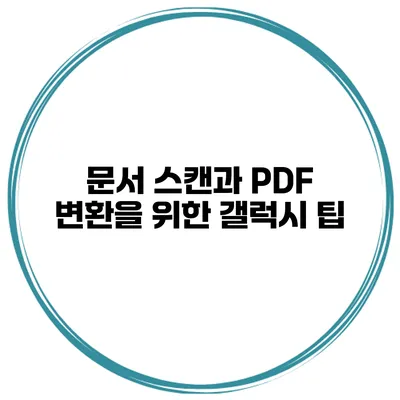 문서 스캔과 PDF 변환을 위한 갤럭시 팁