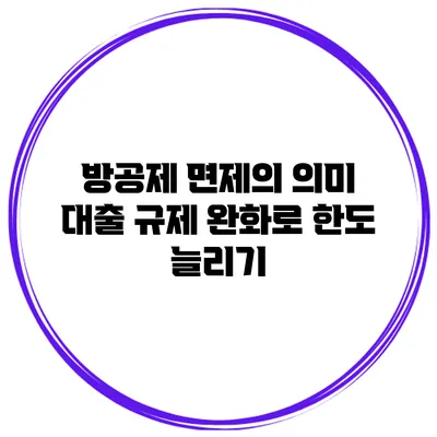 방공제 면제의 의미 대출 규제 완화로 한도 늘리기