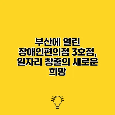 부산에 열린 장애인편의점 3호점, 일자리 창출의 새로운 희망