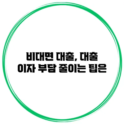 비대면 대출, 대출 이자 부담 줄이는 팁은?