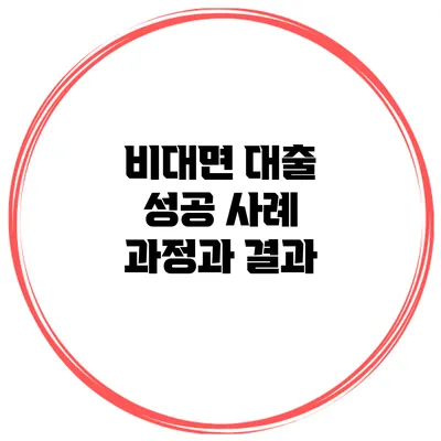 비대면 대출 성공 사례 과정과 결과