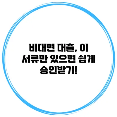 비대면 대출, 이 서류만 있으면 쉽게 승인받기!