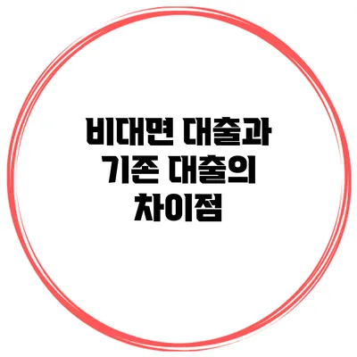 비대면 대출과 기존 대출의 차이점