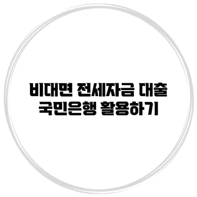 비대면 전세자금 대출 국민은행 활용하기