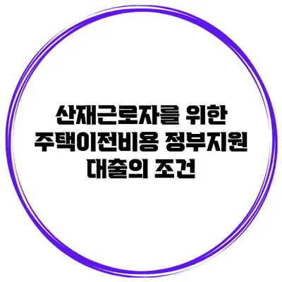 산재근로자를 위한 주택이전비용 정부지원 대출의 조건