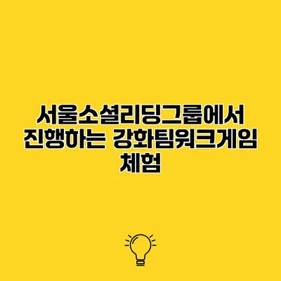 서울소셜리딩그룹에서 진행하는 강화팀워크게임 체험