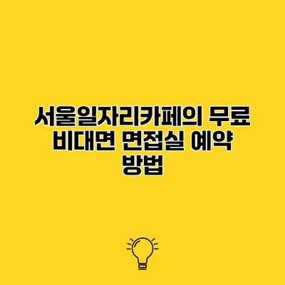 서울일자리카페의 무료 비대면 면접실 예약 방법