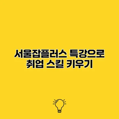 서울잡플러스 특강으로 취업 스킬 키우기