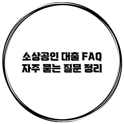 소상공인 대출 FAQ 자주 묻는 질문 정리