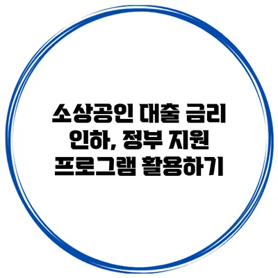 소상공인 대출 금리 인하, 정부 지원 프로그램 활용하기