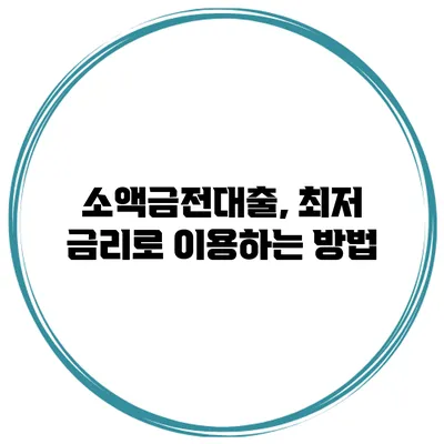 소액금전대출, 최저 금리로 이용하는 방법