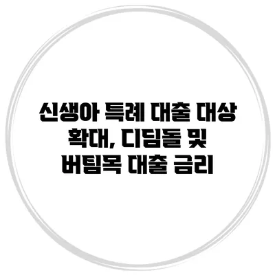 신생아 특례 대출 대상 확대, 디딤돌 및 버팀목 대출 금리