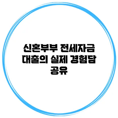 신혼부부 전세자금 대출의 실제 경험담 공유