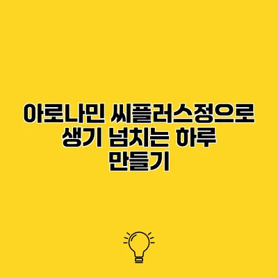 아로나민 씨플러스정으로 생기 넘치는 하루 만들기