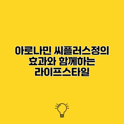 아로나민 씨플러스정의 효과와 함께하는 라이프스타일