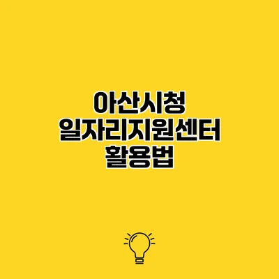 아산시청 일자리지원센터 활용법