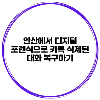 안산에서 디지털 포렌식으로 카톡 삭제된 대화 복구하기