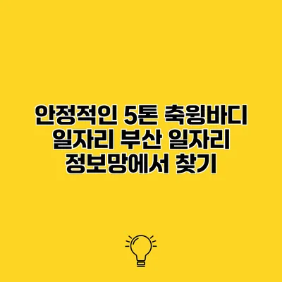 안정적인 5톤 축윙바디 일자리 부산 일자리 정보망에서 찾기