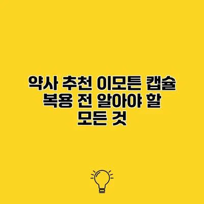약사 추천 이모튼 캡슐 복용 전 알아야 할 모든 것